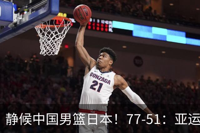 静候中国男篮/日本！77-51：亚运会首个决赛 夺冠大热大胜 祝贺韩国